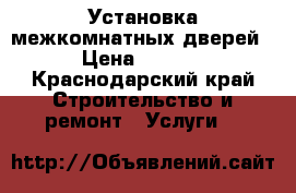 Установка межкомнатных дверей  › Цена ­ 1 000 - Краснодарский край Строительство и ремонт » Услуги   